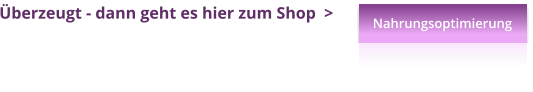 Nahrungsoptimierung �berzeugt - dann geht es hier zum Shop  > Nahrungsoptimierung Nahrungsoptimierung